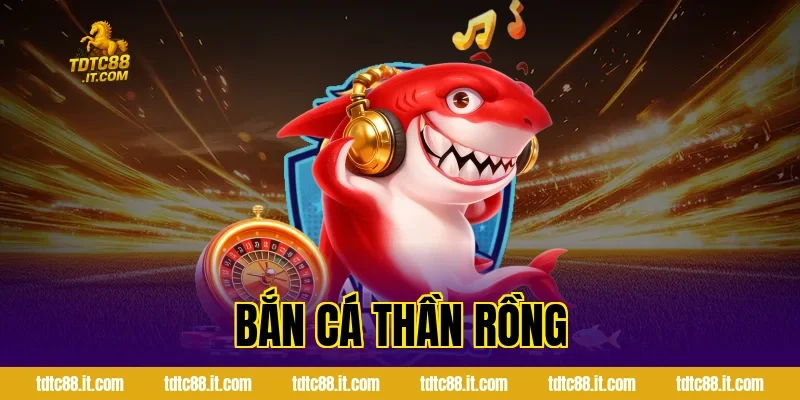 Bắn Cá Thần Rồng TDTC – Game Bắn Cá Chủ Đề Huyền Thoại Hot