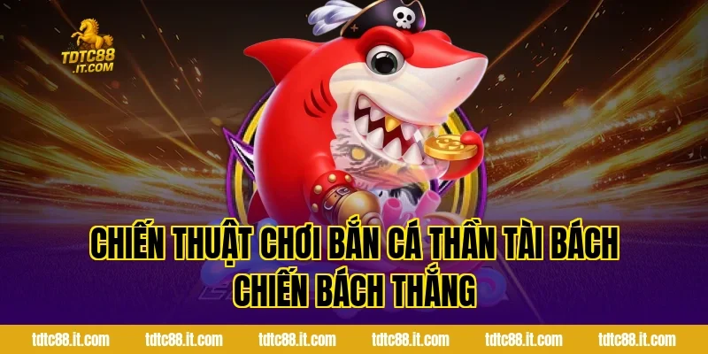 Chiến thuật chơi Bắn Cá Thần Tài bách chiến bách thắng