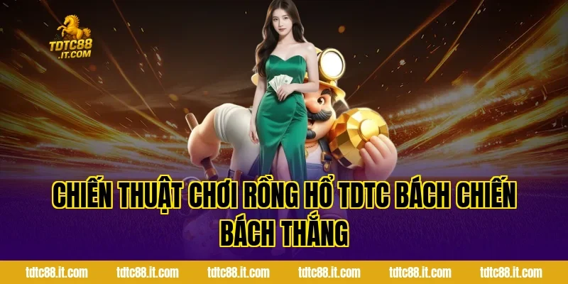 Chiến thuật chơi Rồng Hổ TDTC bách chiến bách thắng