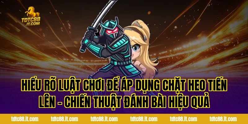 Hiểu rõ luật chơi để áp dụng Chặt Heo Tiến Lên – Chiến Thuật Đánh Bài Hiệu Quả