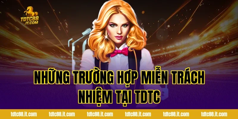 Những Trường Hợp Miễn Trách Nhiệm Tại TDTC
