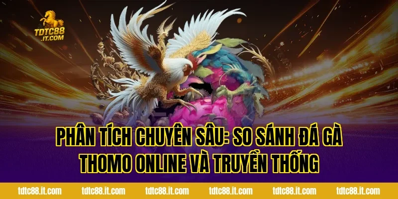 Phân tích chuyên sâu: So sánh đá gà Thomo online và truyền thống
