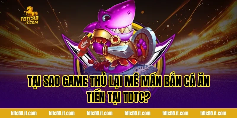Bắn Cá Ăn Tiền TDTC – Game Săn Cá Đổi Thưởng Hấp Dẫn Nhất 2 Tại sao game thủ lại mê mẩn Bắn cá ăn tiền tại TDTC?