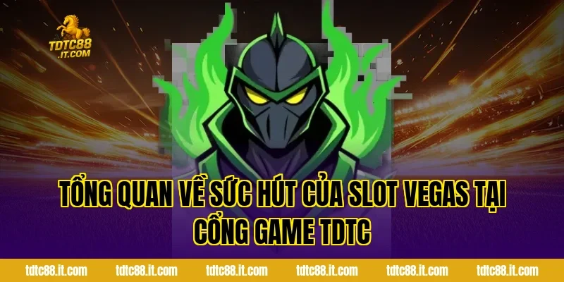 Tổng quan về sức hút của Slot Vegas tại cổng game TDTC
