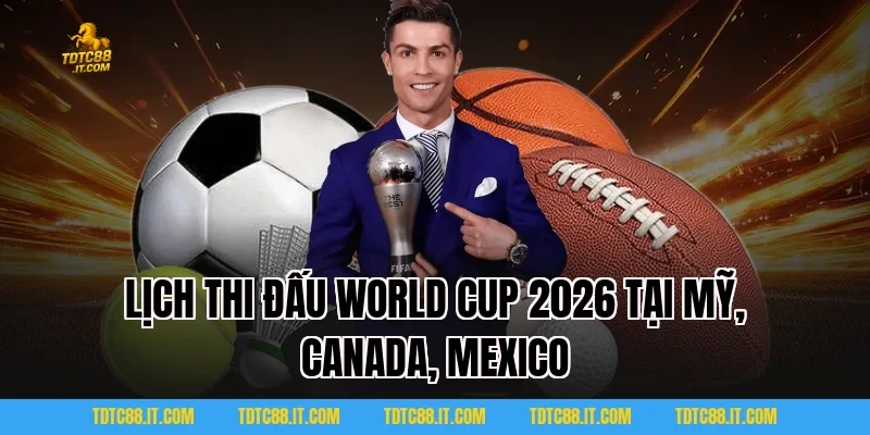 Lịch thi đấu World Cup 2026 tại Mỹ, Canada, Mexico