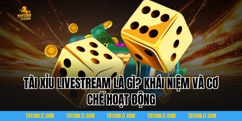 Tài Xỉu Livestream Là Gì? Khái Niệm Và Cơ Chế Hoạt Động