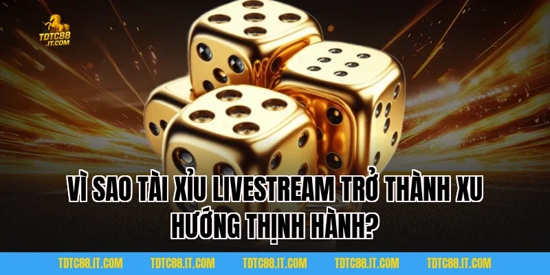 Vì Sao Tài Xỉu Livestream Trở Thành Xu Hướng Thịnh Hành?