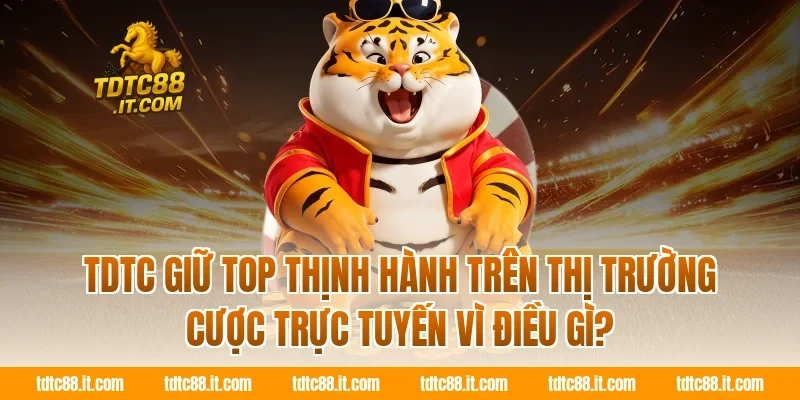 TDTC giữ top thịnh hành trên thị trường cược trực tuyến vì điều gì?